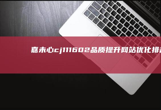 嘉未心cj111602品质：提升网站优化排名，塑造卓越品牌