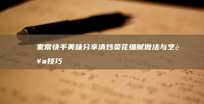 家常快手美味分享：清炒菜花细腻做法与烹饪技巧